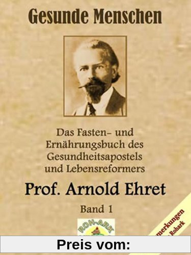 Gesunde Menschen: Das Fasten-und Ernährungsbuch des Gesundheitsapostels und Lebensreformers, Prof. Arnold Ehret